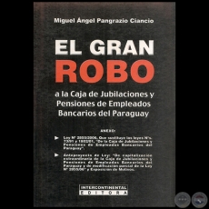 EL GRAN ROBO A LA CAJA DE JUBILACIONES Y PENSIONES DE EMPLEADOS BANCARIOS DEL PARAGUAY - Autor: MIGUEL NGEL PANGRAZIO CIANCIO - Ao 2006